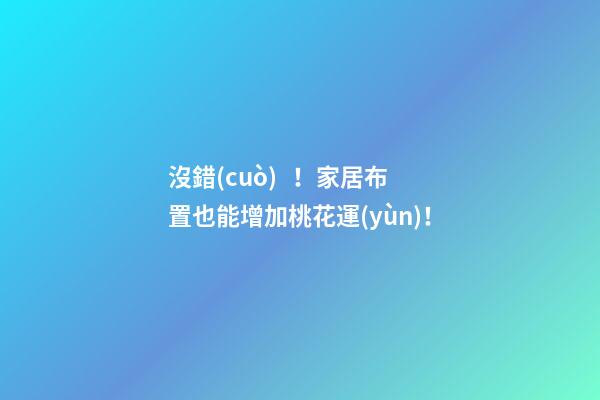 沒錯(cuò)！家居布置也能增加桃花運(yùn)！